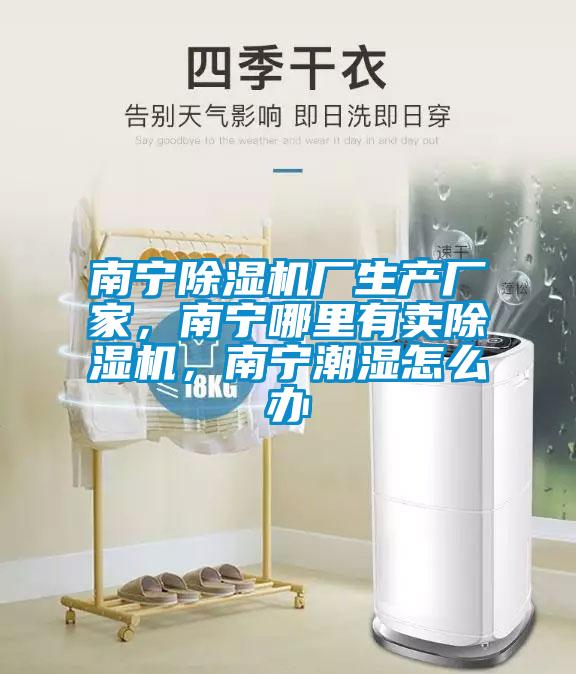 南寧除濕機(jī)廠生產(chǎn)廠家，南寧哪里有賣除濕機(jī)，南寧潮濕怎么辦