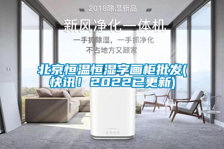 北京恒溫恒濕字畫柜批發(fā)(快訊！2022已更新)