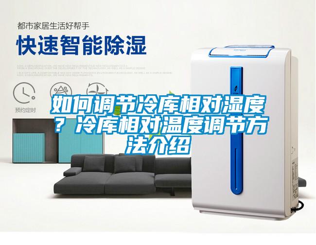 如何調(diào)節(jié)冷庫相對濕度？冷庫相對溫度調(diào)節(jié)方法介紹
