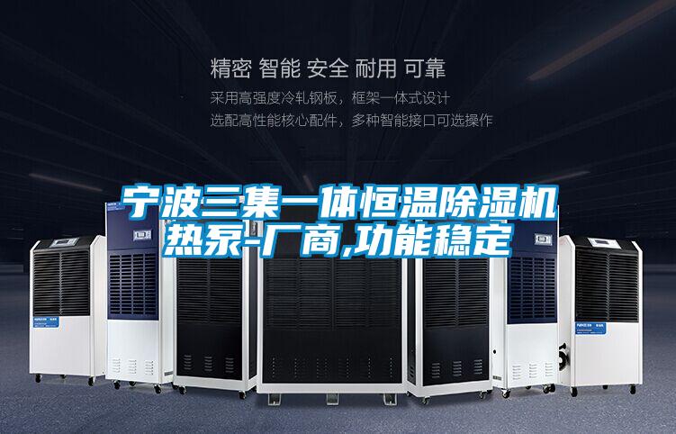 寧波三集一體恒溫除濕機(jī)熱泵-廠(chǎng)商,功能穩(wěn)定