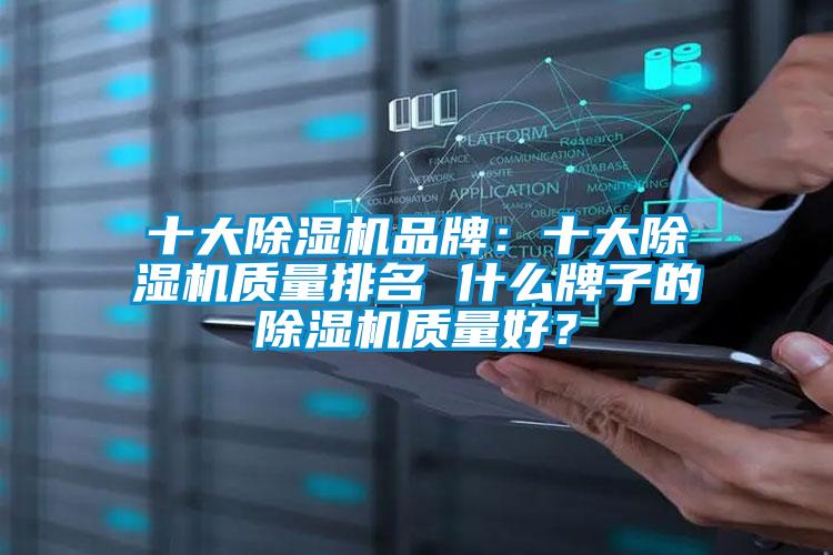 十大除濕機(jī)品牌：十大除濕機(jī)質(zhì)量排名 什么牌子的除濕機(jī)質(zhì)量好？