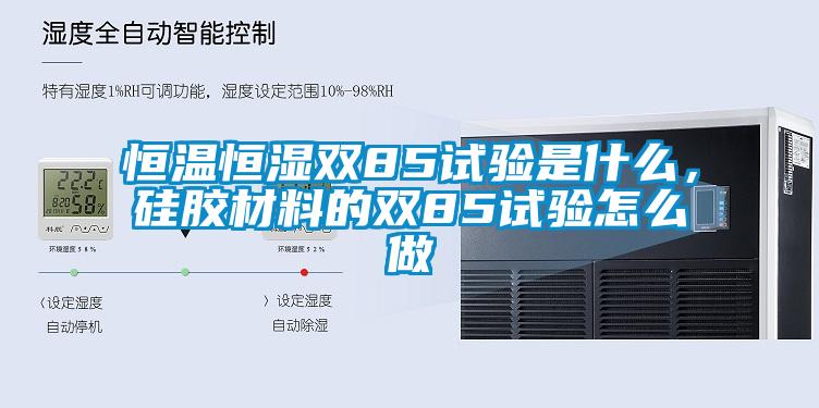 恒溫恒濕雙85試驗(yàn)是什么，硅膠材料的雙85試驗(yàn)怎么做