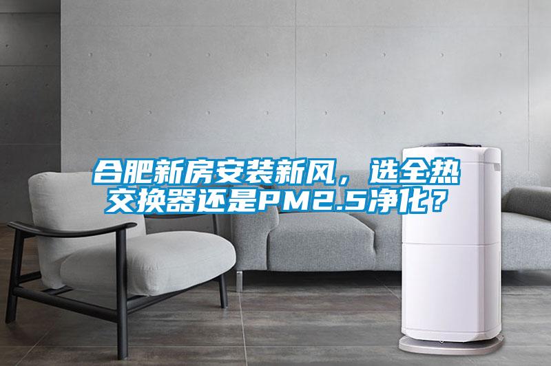 合肥新房安裝新風(fēng)，選全熱交換器還是PM2.5凈化？