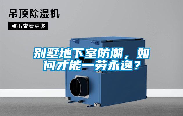 別墅地下室防潮，如何才能一勞永逸？