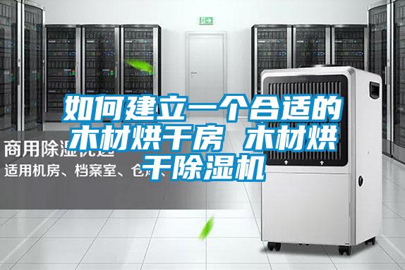 如何建立一個合適的木材烘干房 木材烘干除濕機(jī)