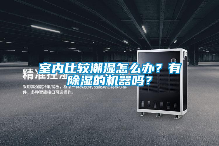 室內(nèi)比較潮濕怎么辦？有除濕的機(jī)器嗎？