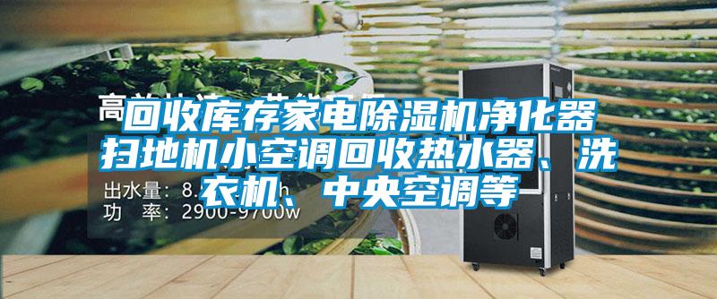 回收庫(kù)存家電除濕機(jī)凈化器掃地機(jī)小空調(diào)回收熱水器、洗衣機(jī)、中央空調(diào)等