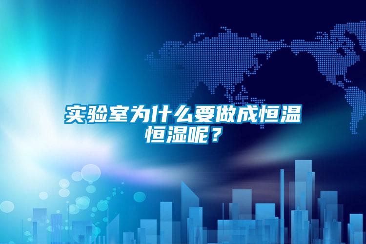 實驗室為什么要做成恒溫恒濕呢？