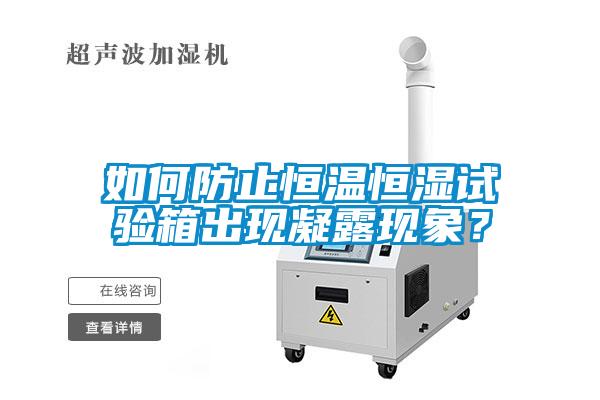 如何防止恒溫恒濕試驗(yàn)箱出現(xiàn)凝露現(xiàn)象？