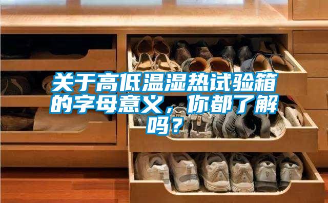 關(guān)于高低溫濕熱試驗箱的字母意義，你都了解嗎？