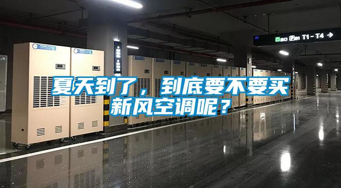 夏天到了，到底要不要買新風空調(diào)呢？