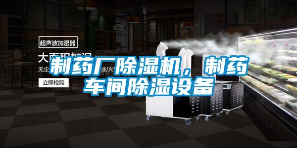 制藥廠除濕機，制藥車間除濕設(shè)備