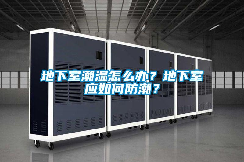 地下室潮濕怎么辦？地下室應(yīng)如何防潮？
