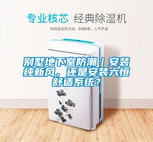 別墅地下室防潮｜安裝純新風，還是安裝六恒舒適系統(tǒng)？