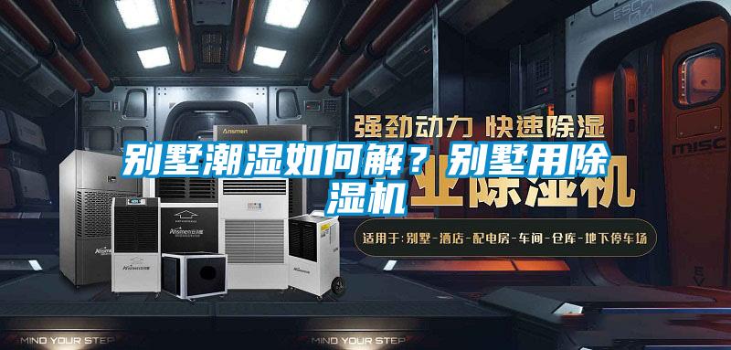 別墅潮濕如何解？別墅用除濕機(jī)