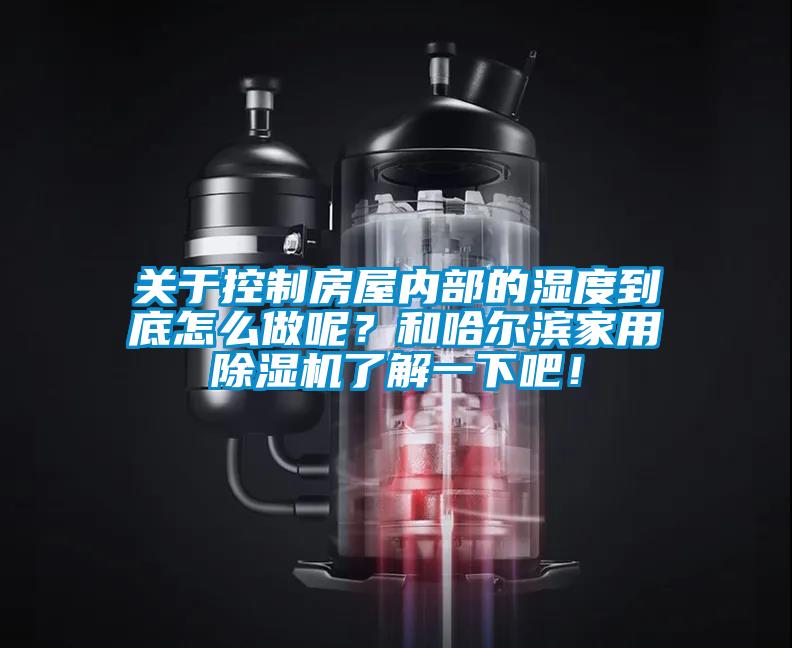 關(guān)于控制房屋內(nèi)部的濕度到底怎么做呢？和哈爾濱家用除濕機(jī)了解一下吧！