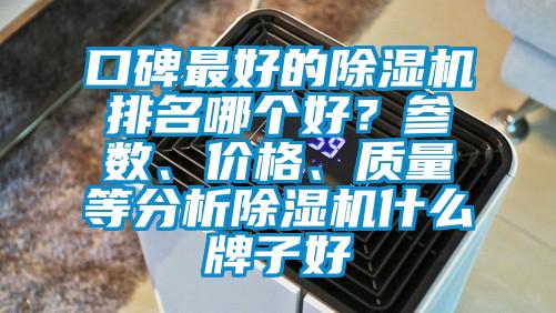 口碑最好的除濕機(jī)排名哪個(gè)好？參數(shù)、價(jià)格、質(zhì)量等分析除濕機(jī)什么牌子好