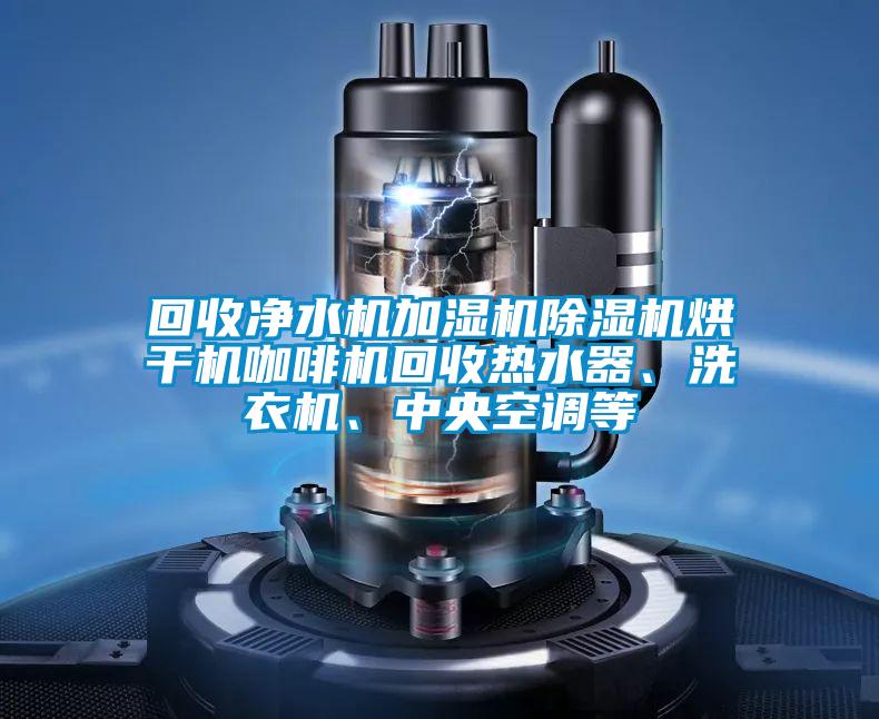 回收凈水機(jī)加濕機(jī)除濕機(jī)烘干機(jī)咖啡機(jī)回收熱水器、洗衣機(jī)、中央空調(diào)等