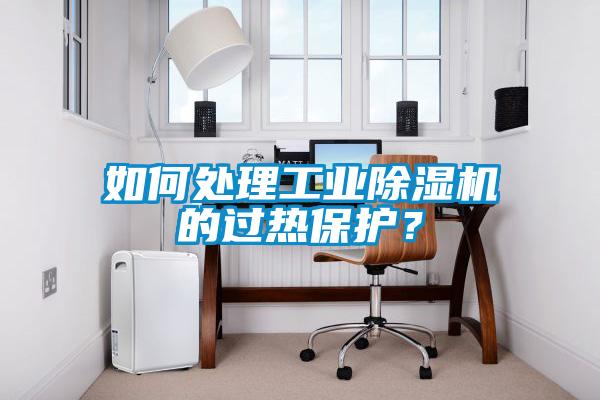 如何處理工業(yè)除濕機(jī)的過熱保護(hù)？