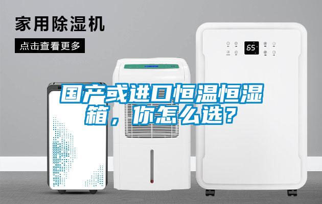 國(guó)產(chǎn)或進(jìn)口恒溫恒濕箱，你怎么選？