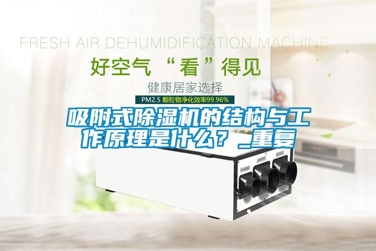 吸附式除濕機的結(jié)構(gòu)與工作原理是什么？_重復(fù)