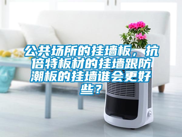 公共場所的掛墻板，抗倍特板材的掛墻跟防潮板的掛墻誰會更好些？