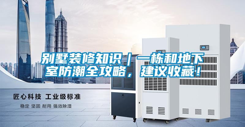 別墅裝修知識(shí)｜一棟和地下室防潮全攻略，建議收藏！