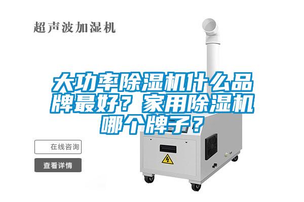 大功率除濕機(jī)什么品牌最好？家用除濕機(jī)哪個(gè)牌子？