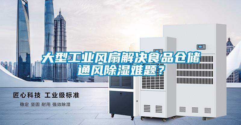 大型工業(yè)風(fēng)扇解決食品倉儲通風(fēng)除濕難題？