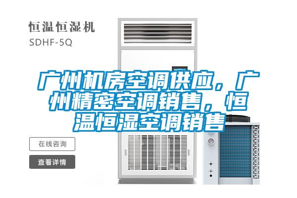 廣州機(jī)房空調(diào)供應(yīng)，廣州精密空調(diào)銷售，恒溫恒濕空調(diào)銷售