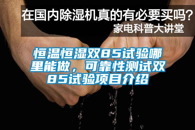 恒溫恒濕雙85試驗(yàn)?zāi)睦锬茏?，可靠性測(cè)試雙85試驗(yàn)項(xiàng)目介紹
