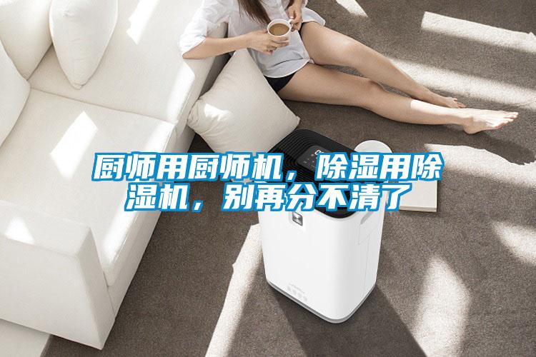 廚師用廚師機(jī)，除濕用除濕機(jī)，別再分不清了