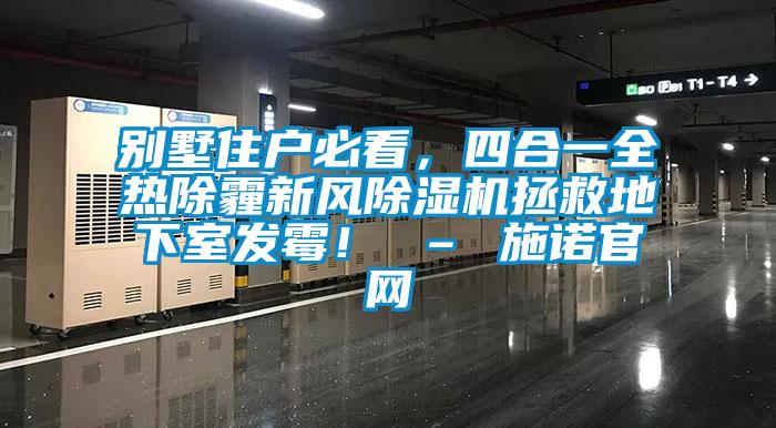 別墅住戶必看，四合一全熱除霾新風(fēng)除濕機(jī)拯救地下室發(fā)霉！ – 施諾官網(wǎng)
