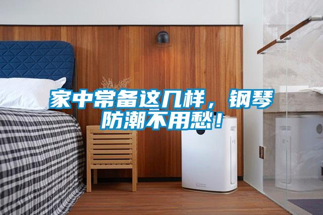 家中常備這幾樣，鋼琴防潮不用愁！