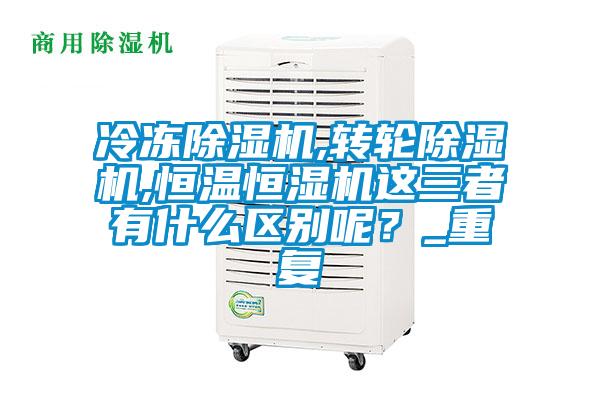 冷凍除濕機,轉輪除濕機,恒溫恒濕機這三者有什么區(qū)別呢？_重復
