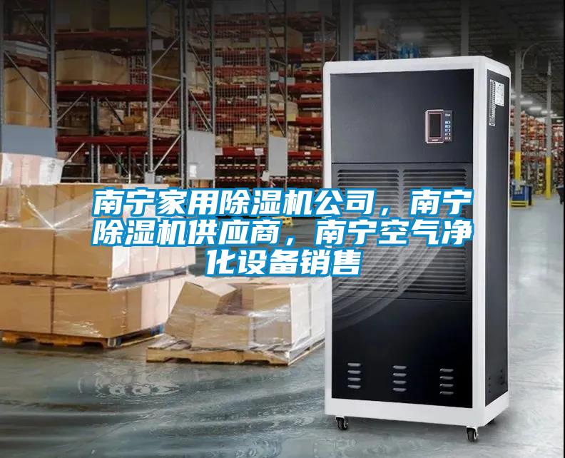 南寧家用除濕機(jī)公司，南寧除濕機(jī)供應(yīng)商，南寧空氣凈化設(shè)備銷售