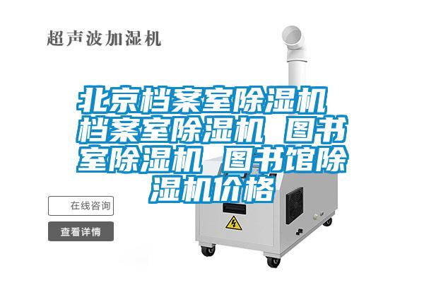 北京檔案室除濕機(jī) 檔案室除濕機(jī) 圖書室除濕機(jī) 圖書館除濕機(jī)價格