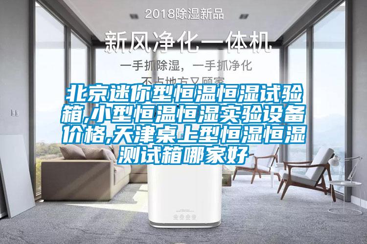 北京迷你型恒溫恒濕試驗(yàn)箱,小型恒溫恒濕實(shí)驗(yàn)設(shè)備價(jià)格,天津桌上型恒濕恒濕測(cè)試箱哪家好