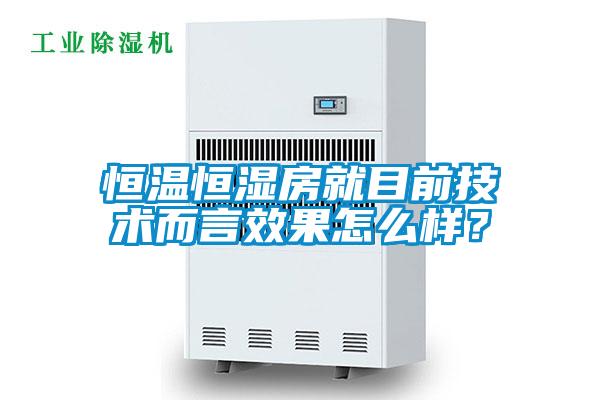 恒溫恒濕房就目前技術(shù)而言效果怎么樣？