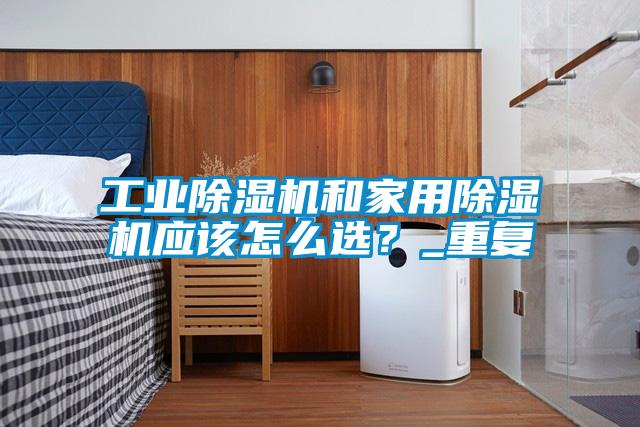 工業(yè)除濕機和家用除濕機應(yīng)該怎么選？_重復(fù)