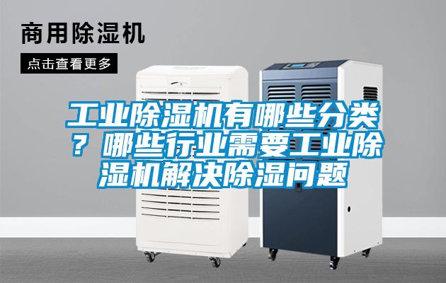 工業(yè)除濕機有哪些分類？哪些行業(yè)需要工業(yè)除濕機解決除濕問題