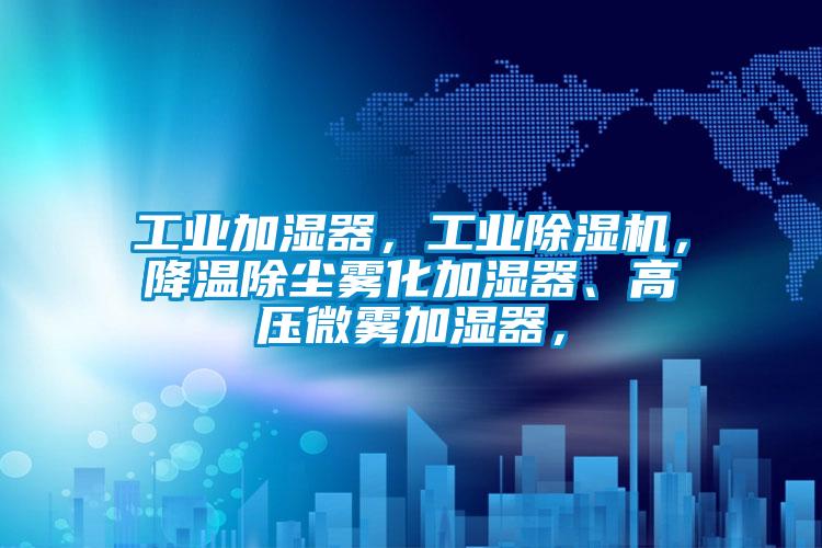 工業(yè)加濕器，工業(yè)除濕機(jī)，降溫除塵霧化加濕器、高壓微霧加濕器，