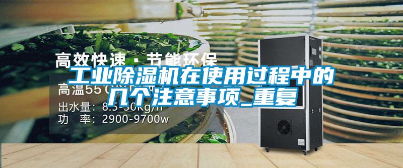 工業(yè)除濕機(jī)在使用過(guò)程中的幾個(gè)注意事項(xiàng)_重復(fù)
