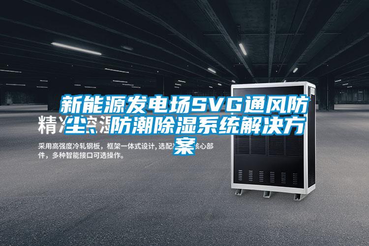新能源發(fā)電場SVG通風防塵、防潮除濕系統(tǒng)解決方案