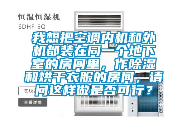 我想把空調(diào)內(nèi)機(jī)和外機(jī)都裝在同一個(gè)地下室的房間里，作除濕和烘干衣服的房間，請(qǐng)問(wèn)這樣做是否可行？