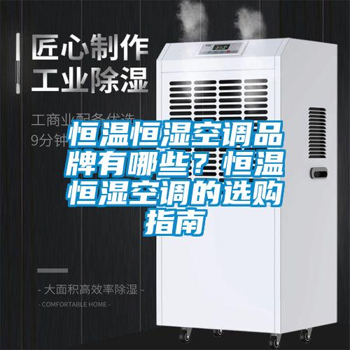 恒溫恒濕空調(diào)品牌有哪些？恒溫恒濕空調(diào)的選購(gòu)指南