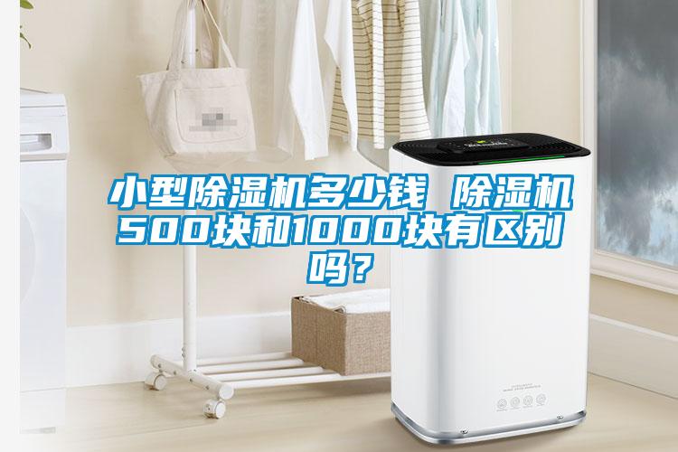 小型除濕機(jī)多少錢 除濕機(jī)500塊和1000塊有區(qū)別嗎？