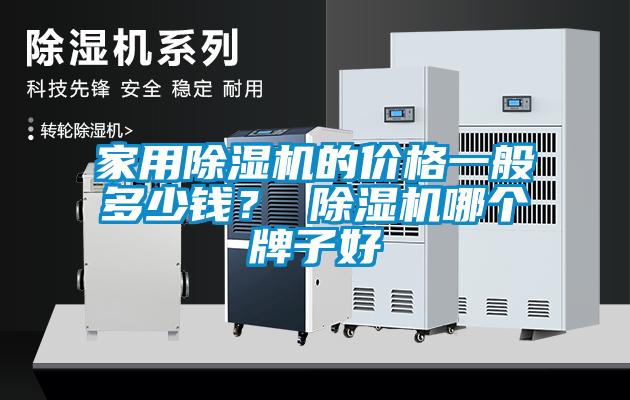 家用除濕機(jī)的價(jià)格一般多少錢(qián)？ 除濕機(jī)哪個(gè)牌子好