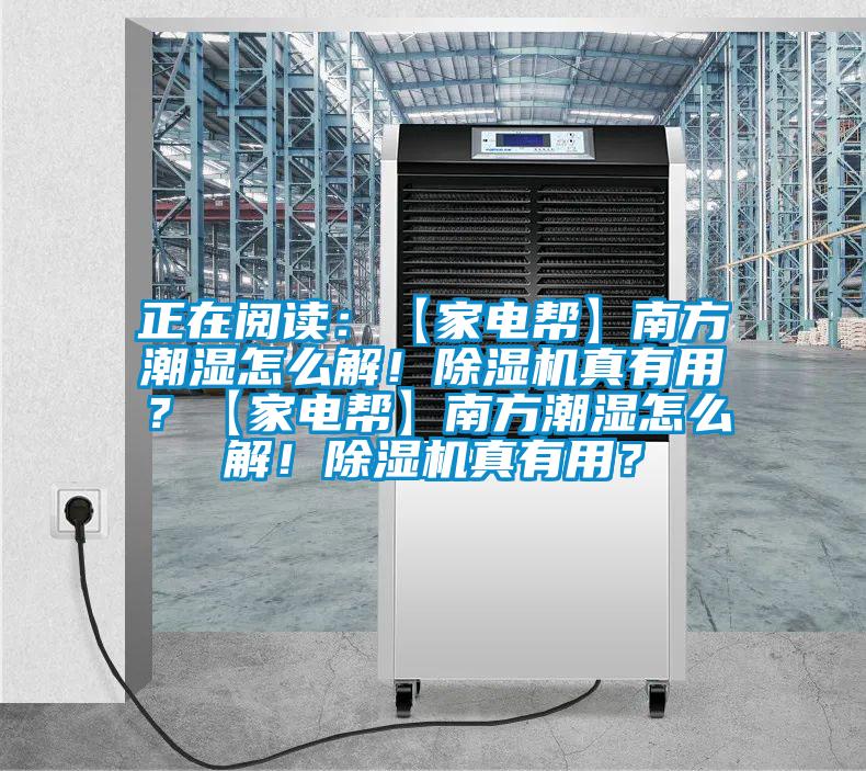 正在閱讀：【家電幫】南方潮濕怎么解！除濕機(jī)真有用？【家電幫】南方潮濕怎么解！除濕機(jī)真有用？