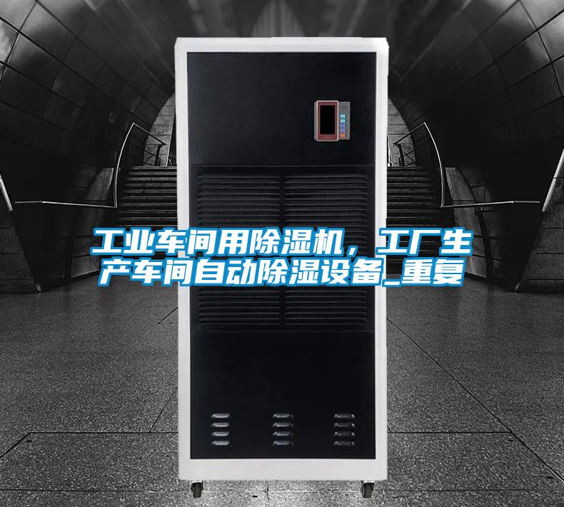 工業(yè)車間用除濕機(jī)，工廠生產(chǎn)車間自動(dòng)除濕設(shè)備_重復(fù)
